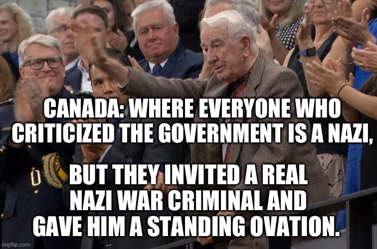 Actual Nazi | CANADA: WHERE EVERYONE WHO CRITICIZED THE GOVERNMENT IS A NAZI, BUT THEY INVITED A REAL NAZI WAR CRIMINAL AND GAVE HIM A STANDING OVATION. | image tagged in yaroslav hunka,nazi | made w/ Imgflip meme maker