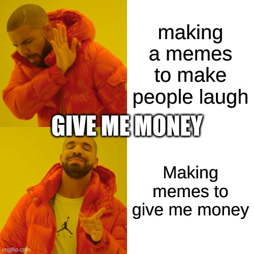 yes | making a memes to make people laugh; GIVE ME MONEY; Making memes to give me money | image tagged in memes,drake hotline bling | made w/ Imgflip meme maker