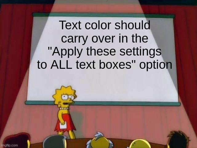 A minor change, but it would be extremely convenient | Text color should carry over in the "Apply these settings to ALL text boxes" option | image tagged in lisa simpson's presentation | made w/ Imgflip meme maker