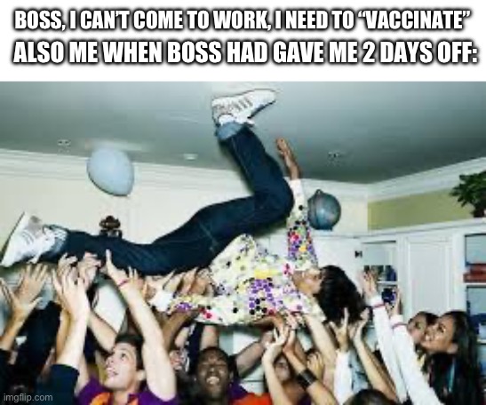 party | ALSO ME WHEN BOSS HAD GAVE ME 2 DAYS OFF:; BOSS, I CAN’T COME TO WORK, I NEED TO “VACCINATE” | image tagged in party | made w/ Imgflip meme maker