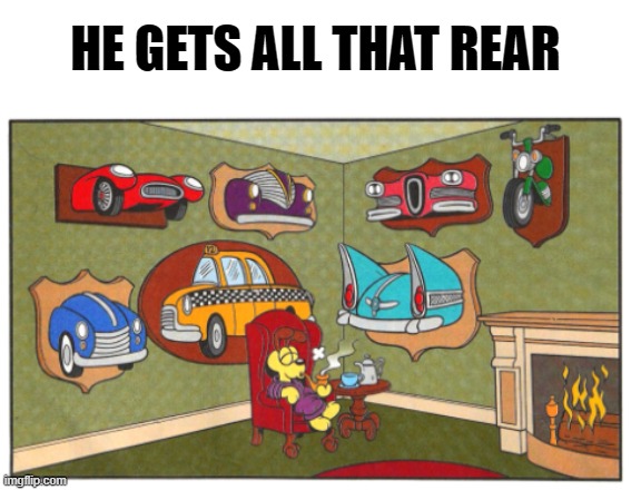 . | HE GETS ALL THAT REAR | image tagged in garfield,cars,funny | made w/ Imgflip meme maker