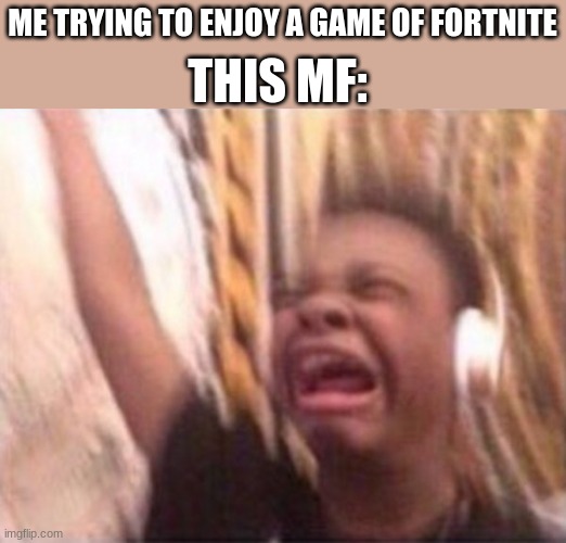 screaming kid witch headphones | THIS MF:; ME TRYING TO ENJOY A GAME OF FORTNITE | image tagged in screaming kid witch headphones | made w/ Imgflip meme maker
