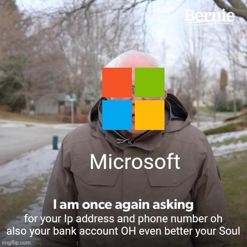 Logging in to Minecraft be like | Microsoft; for your Ip address and phone number oh also your bank account OH even better your Soul | image tagged in memes,bernie i am once again asking for your support | made w/ Imgflip meme maker