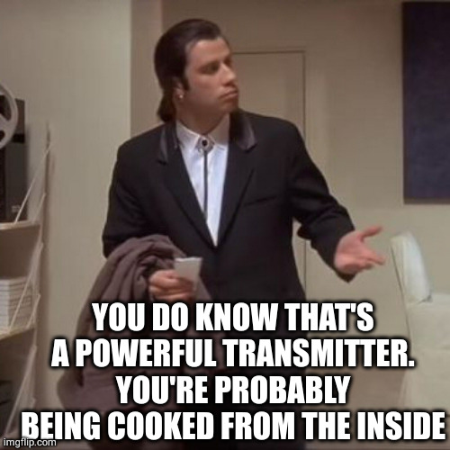 Confused Travolta | YOU DO KNOW THAT'S A POWERFUL TRANSMITTER.
YOU'RE PROBABLY BEING COOKED FROM THE INSIDE | image tagged in confused travolta | made w/ Imgflip meme maker