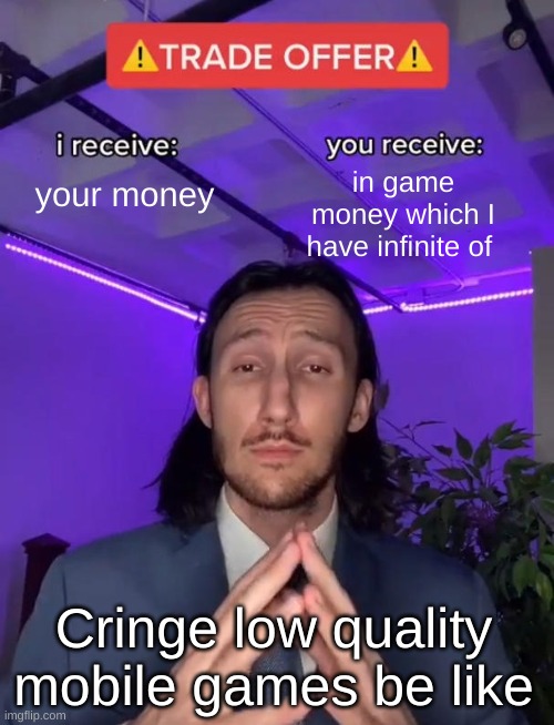 Mobile games (*_*) | your money; in game money which I have infinite of; Cringe low quality mobile games be like | image tagged in trade offer,mobile,video games | made w/ Imgflip meme maker