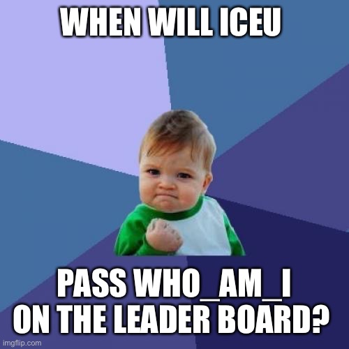 Success Kid Meme | WHEN WILL ICEU; PASS WHO_AM_I ON THE LEADER BOARD? | image tagged in memes,success kid | made w/ Imgflip meme maker