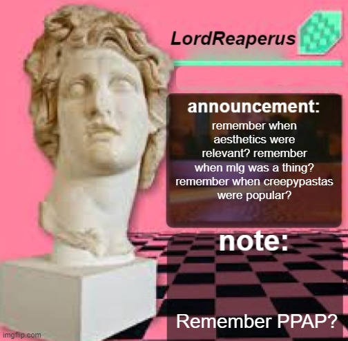 LordReaperus Floral Shoppe Template | remember when aesthetics were relevant? remember when mlg was a thing? remember when creepypastas
were popular? Remember PPAP? | image tagged in lordreaperus floral shoppe template | made w/ Imgflip meme maker