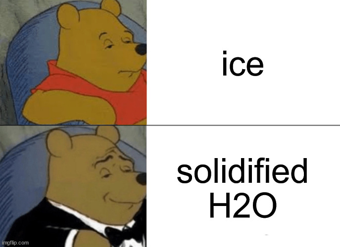 i like making memes about ice | ice; solidified H2O | image tagged in memes,tuxedo winnie the pooh | made w/ Imgflip meme maker