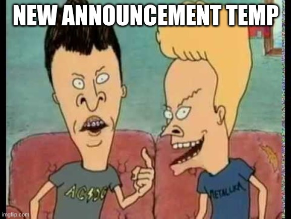 Beavis & Butt-Head he said | NEW ANNOUNCEMENT TEMP | image tagged in beavis butt-head he said | made w/ Imgflip meme maker