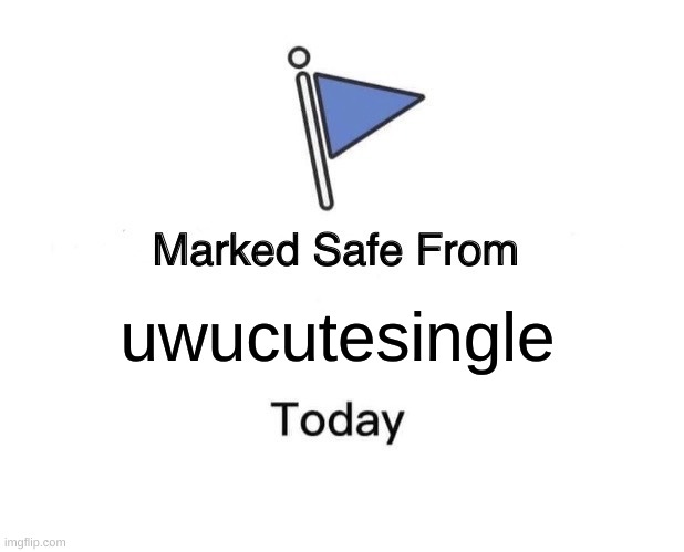 Marked Safe From | uwucutesingle | image tagged in memes,marked safe from | made w/ Imgflip meme maker