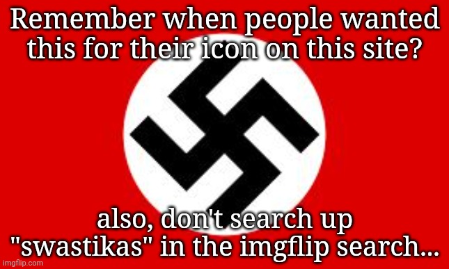 We live in a society | Remember when people wanted this for their icon on this site? also, don't search up "swastikas" in the imgflip search... | image tagged in swastika | made w/ Imgflip meme maker