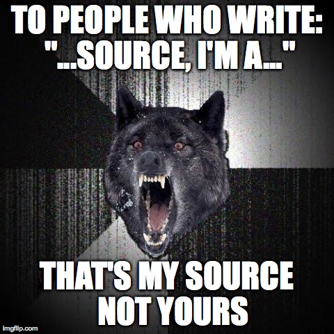 Insanity Wolf Meme | TO PEOPLE WHO WRITE: "...SOURCE, I'M A..." THAT'S MY SOURCE  NOT YOURS | image tagged in memes,insanity wolf | made w/ Imgflip meme maker