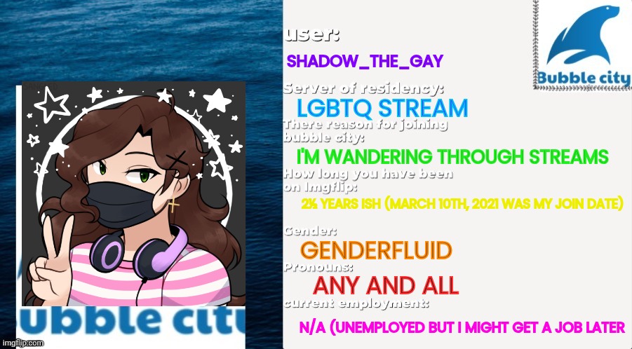 Passport | SHADOW_THE_GAY; LGBTQ STREAM; I'M WANDERING THROUGH STREAMS; 2½ YEARS ISH (MARCH 10TH, 2021 WAS MY JOIN DATE); GENDERFLUID; ANY AND ALL; N/A (UNEMPLOYED BUT I MIGHT GET A JOB LATER | image tagged in official bubble city passport template | made w/ Imgflip meme maker