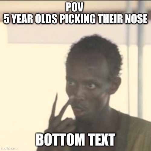 Look At Me Meme | POV 
5 YEAR OLDS PICKING THEIR NOSE; BOTTOM TEXT | image tagged in memes,look at me | made w/ Imgflip meme maker