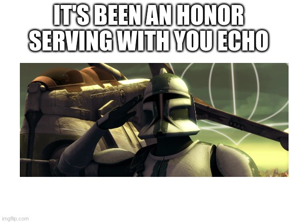 IT'S BEEN AN HONOR SERVING WITH YOU ECHO | made w/ Imgflip meme maker