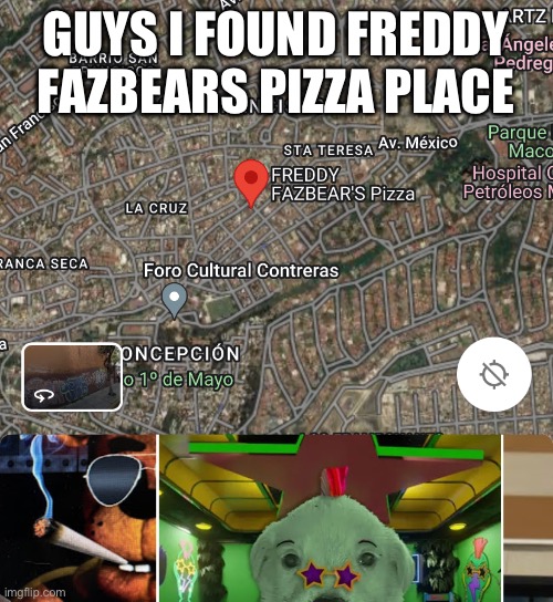 I found it | GUYS I FOUND FREDDY FAZBEARS PIZZA PLACE | image tagged in fnaf,memes,funny,true,google maps,gaming | made w/ Imgflip meme maker
