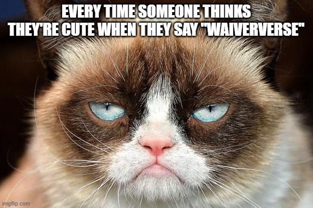 Waiververse | EVERY TIME SOMEONE THINKS THEY'RE CUTE WHEN THEY SAY "WAIVERVERSE" | image tagged in memes,grumpy cat not amused,grumpy cat | made w/ Imgflip meme maker