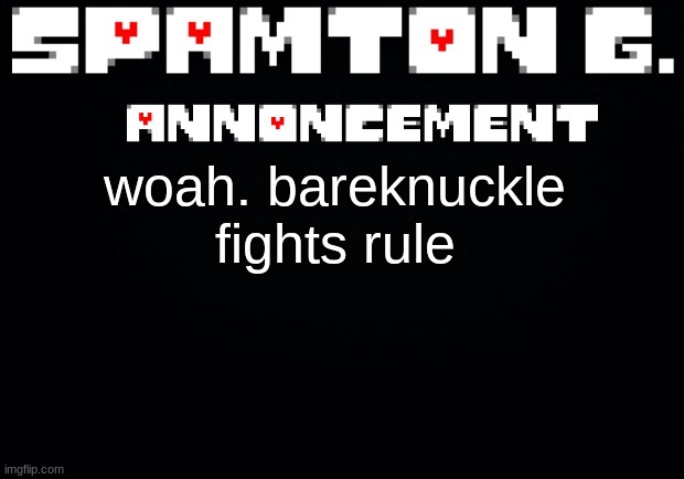 Spamton announcement temp | woah. bareknuckle fights rule | image tagged in spamton announcement temp | made w/ Imgflip meme maker