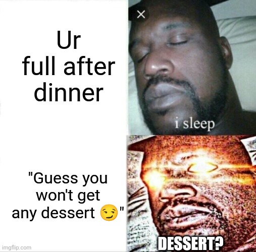 TFW when there's desert | Ur full after dinner; "Guess you won't get any dessert 😏"; DESSERT? | image tagged in memes,sleeping shaq | made w/ Imgflip meme maker