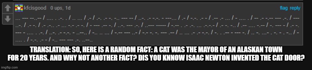 oh ok | TRANSLATION: SO, HERE IS A RANDOM FACT: A CAT WAS THE MAYOR OF AN ALASKAN TOWN FOR 20 YEARS. AND WHY NOT ANOTHER FACT? DIS YOU KNNOW ISAAC NEWTON INVENTED THE CAT DOOR? | image tagged in lol | made w/ Imgflip meme maker