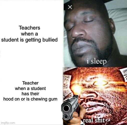 Sleeping Shaq | Teachers when a student is getting bullied; Teacher when a student has their hood on or is chewing gum | image tagged in memes,sleeping shaq | made w/ Imgflip meme maker