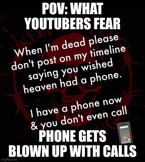 Don't phone when I'm dead | POV: WHAT
YOUTUBERS FEAR; PHONE GETS BLOWN UP WITH CALLS | image tagged in don't phone when i'm dead | made w/ Imgflip meme maker