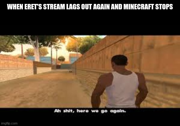 *cough cough* RIGhT NOW | WHEN ERET'S STREAM LAGS OUT AGAIN AND MINECRAFT STOPS | image tagged in aw shit here we go again | made w/ Imgflip meme maker