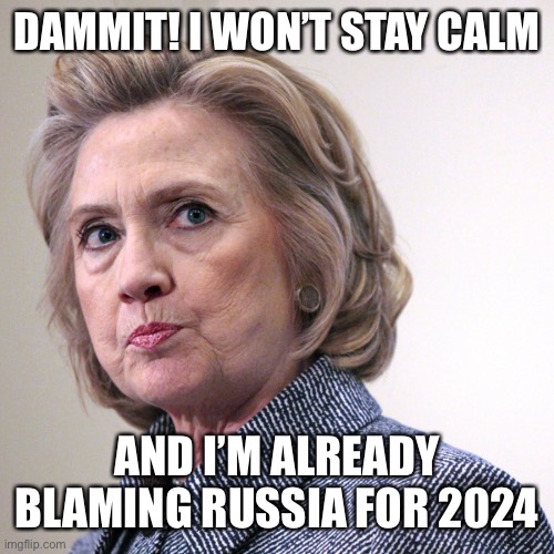 hillary clinton pissed | DAMMIT! I WON’T STAY CALM AND I’M ALREADY BLAMING RUSSIA FOR 2024 | image tagged in hillary clinton pissed | made w/ Imgflip meme maker