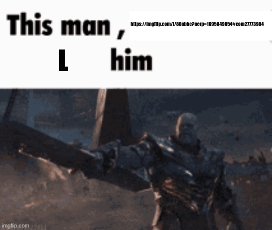 This man, _____ him | https://imgflip.com/i/80nbbc?nerp=1695849054#com27773984; L | image tagged in this man _____ him | made w/ Imgflip meme maker