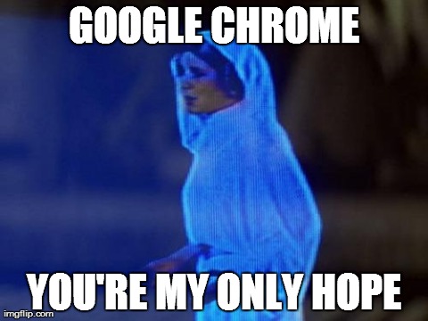 GOOGLE CHROME YOU'RE MY ONLY HOPE | image tagged in last hope leia | made w/ Imgflip meme maker