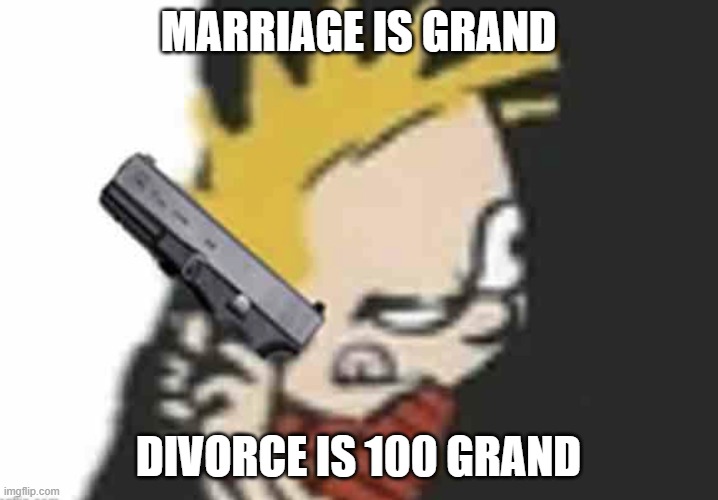 Calvin gun | MARRIAGE IS GRAND; DIVORCE IS 100 GRAND | image tagged in calvin gun | made w/ Imgflip meme maker