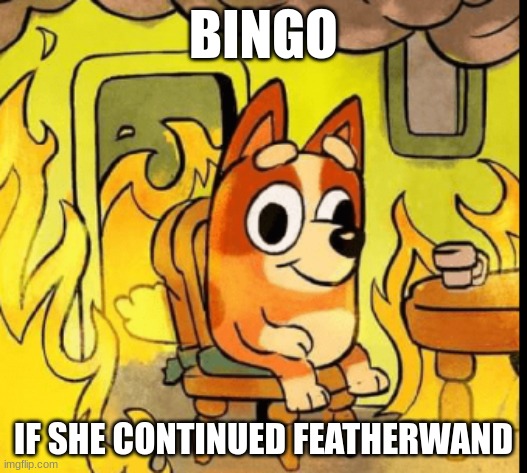 bingo-fire heavy | BINGO; IF SHE CONTINUED FEATHERWAND | image tagged in memes,funny memes,this is fine,bluey,bingo,fanart | made w/ Imgflip meme maker