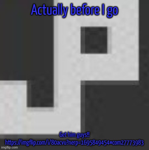 https://imgflip.com/i/80acvu?nerp=1695849454#com27773983 | Actually before I go; Get him guys!! https://imgflip.com/i/80acvu?nerp=1695849454#com27773983 | image tagged in potatchips pfp better | made w/ Imgflip meme maker