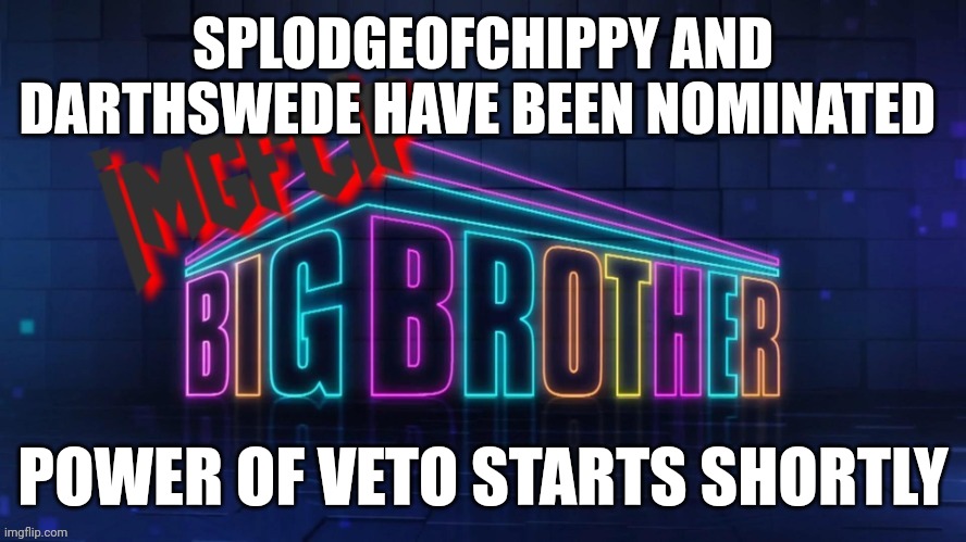 Nomination: you're not voting now, when it says eviction, the u vote | SPLODGEOFCHIPPY AND DARTHSWEDE HAVE BEEN NOMINATED; POWER OF VETO STARTS SHORTLY | image tagged in imgflip big brother 2 logo | made w/ Imgflip meme maker