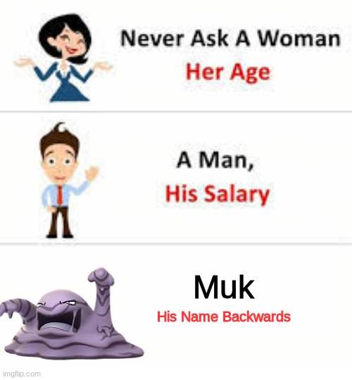 Pokemon got me like... | Muk; His Name Backwards | image tagged in never ask a woman her age | made w/ Imgflip meme maker