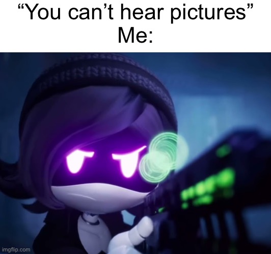 BITE ME! | “You can’t hear pictures”
Me: | image tagged in sleep | made w/ Imgflip meme maker