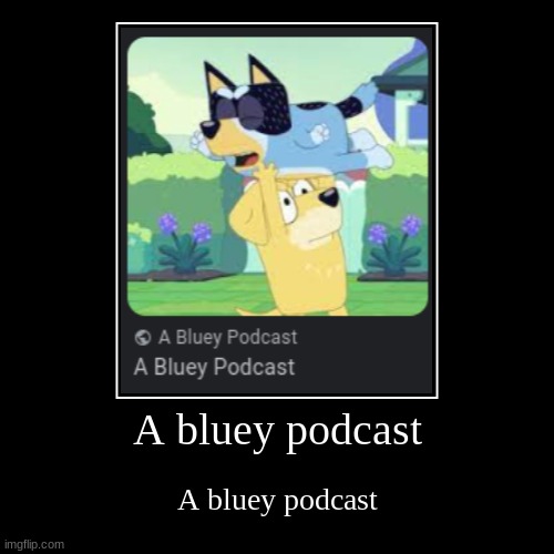 A BLUEY PODCAST | A bluey podcast | A bluey podcast | image tagged in funny,demotivationals,memes,funny memes,lolz,bluey | made w/ Imgflip demotivational maker