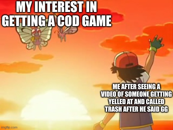 Is nothing sacred anymore? | MY INTEREST IN GETTING A COD GAME; ME AFTER SEEING A VIDEO OF SOMEONE GETTING YELLED AT AND CALLED TRASH AFTER HE SAID GG | image tagged in bye bye,cod,call of duty,gaming,online gaming,toxic | made w/ Imgflip meme maker