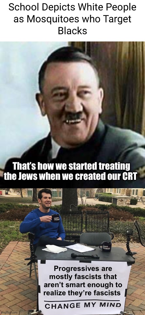 History always repeats itself | That’s how we started treating the Jews when we created our CRT; Progressives are mostly fascists that aren’t smart enough to realize they’re fascists | image tagged in laughing hitler,change my mind,politics lol,memes,derp,racism | made w/ Imgflip meme maker