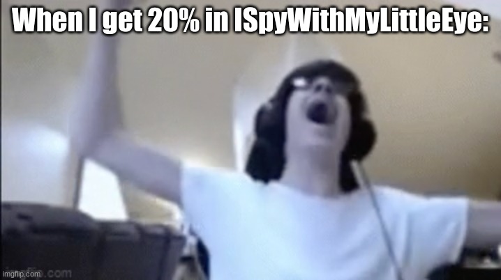 npesta | When I get 20% in ISpyWithMyLittleEye: | image tagged in npesta | made w/ Imgflip meme maker