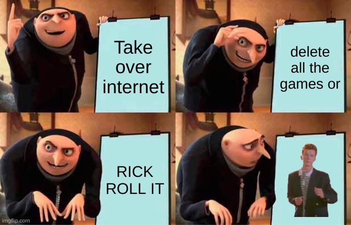 Gru's Plan | Take over internet; delete all the games or; RICK ROLL IT | image tagged in memes,gru's plan | made w/ Imgflip meme maker