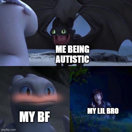 he luv me :,) <3 | ME BEING AUTISTIC; MY LIL BRO; MY BF | image tagged in toothless presents himself | made w/ Imgflip meme maker