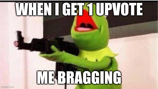 kermit with ak 47 | WHEN I GET 1 UPVOTE; ME BRAGGING | image tagged in kermit with ak 47 | made w/ Imgflip meme maker