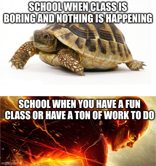 Slow vs Fast Meme | SCHOOL WHEN CLASS IS BORING AND NOTHING IS HAPPENING; SCHOOL WHEN YOU HAVE A FUN CLASS OR HAVE A TON OF WORK TO DO | image tagged in slow vs fast meme,school,funny,fun,middle school,class | made w/ Imgflip meme maker