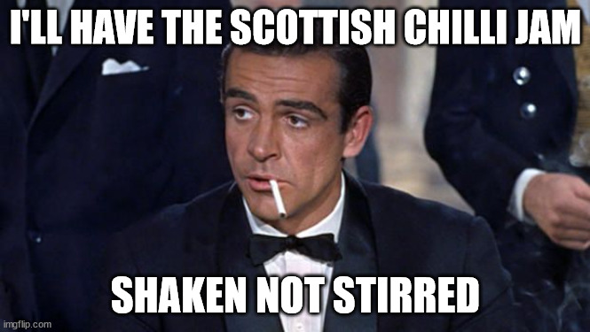 James Bond | I'LL HAVE THE SCOTTISH CHILLI JAM; SHAKEN NOT STIRRED | image tagged in james bond | made w/ Imgflip meme maker