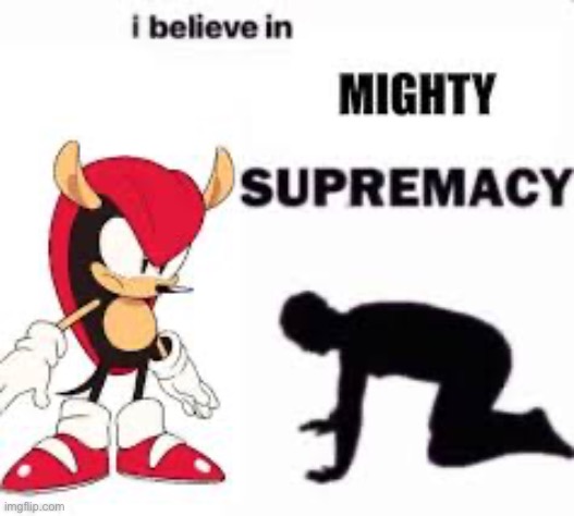 I believe in mighty supremacy | image tagged in i believe in mighty supremacy | made w/ Imgflip meme maker