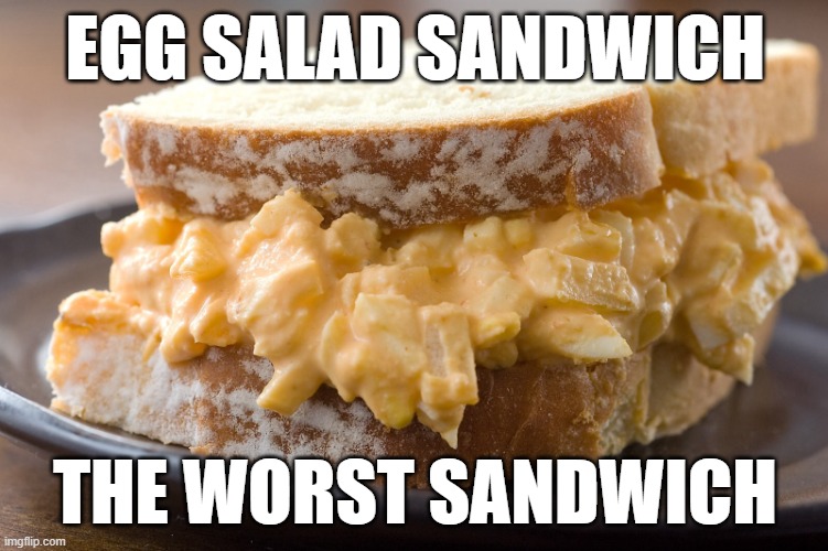 Egg salad sandwich  | EGG SALAD SANDWICH; THE WORST SANDWICH | image tagged in egg salad sandwich | made w/ Imgflip meme maker