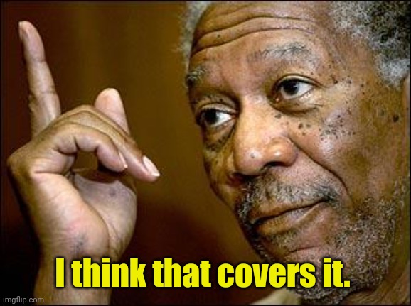 This Morgan Freeman | I think that covers it. | image tagged in this morgan freeman | made w/ Imgflip meme maker