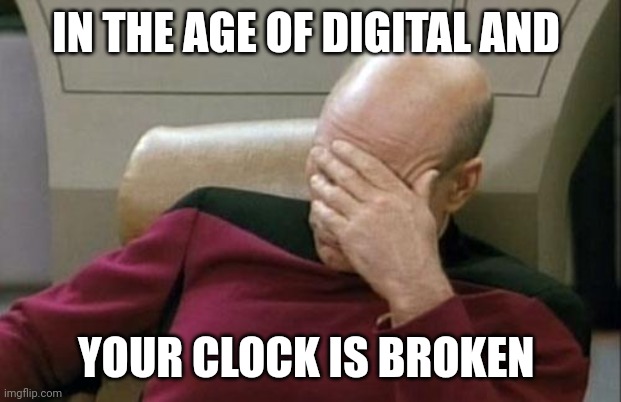 Captain Picard Facepalm Meme | IN THE AGE OF DIGITAL AND YOUR CLOCK IS BROKEN | image tagged in memes,captain picard facepalm | made w/ Imgflip meme maker
