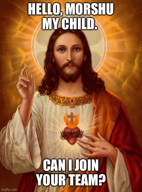 Jesus wants to get back at Wheatley for that… post and committing sins | HELLO, MORSHU MY CHILD. CAN I JOIN YOUR TEAM? | image tagged in jesus christ | made w/ Imgflip meme maker